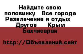 Найдите свою половинку - Все города Развлечения и отдых » Другое   . Крым,Бахчисарай